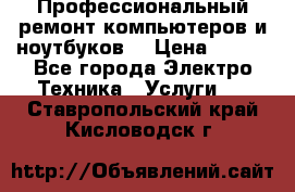 Профессиональный ремонт компьютеров и ноутбуков  › Цена ­ 400 - Все города Электро-Техника » Услуги   . Ставропольский край,Кисловодск г.